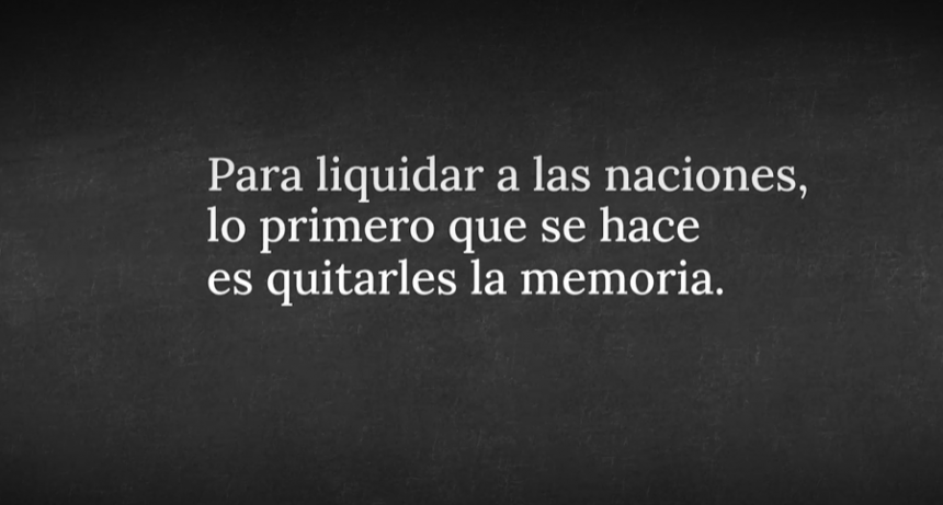 “Para liquidar a las naciones lo primero que se hace es quitarles la memoria”
